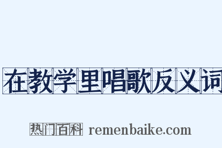 在教学里唱歌反义词是什么意思的图片